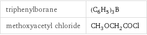 triphenylborane | (C_6H_5)_3B methoxyacetyl chloride | CH_3OCH_2COCl