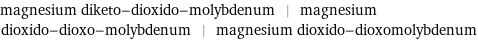 magnesium diketo-dioxido-molybdenum | magnesium dioxido-dioxo-molybdenum | magnesium dioxido-dioxomolybdenum