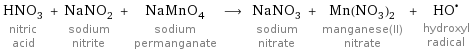 HNO_3 nitric acid + NaNO_2 sodium nitrite + NaMnO_4 sodium permanganate ⟶ NaNO_3 sodium nitrate + Mn(NO_3)_2 manganese(II) nitrate + (HO)^• hydroxyl radical