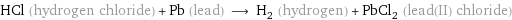 HCl (hydrogen chloride) + Pb (lead) ⟶ H_2 (hydrogen) + PbCl_2 (lead(II) chloride)