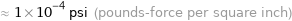 ≈ 1×10^-4 psi (pounds-force per square inch)