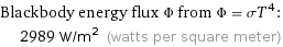 Blackbody energy flux Φ from Φ = σT^4:  | 2989 W/m^2 (watts per square meter)