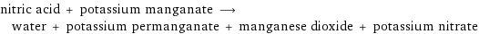 nitric acid + potassium manganate ⟶ water + potassium permanganate + manganese dioxide + potassium nitrate