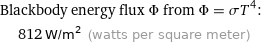 Blackbody energy flux Φ from Φ = σT^4:  | 812 W/m^2 (watts per square meter)