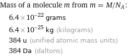 Mass of a molecule m from m = M/N_A:  | 6.4×10^-22 grams  | 6.4×10^-25 kg (kilograms)  | 384 u (unified atomic mass units)  | 384 Da (daltons)