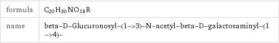formula | C_20H_30NO_18R name | beta-D-Glucuronosyl-(1->3)-N-acetyl-beta-D-galactosaminyl-(1->4)-