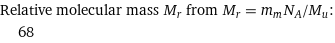 Relative molecular mass M_r from M_r = m_mN_A/M_u:  | 68