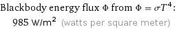 Blackbody energy flux Φ from Φ = σT^4:  | 985 W/m^2 (watts per square meter)