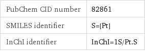 PubChem CID number | 82861 SMILES identifier | S=[Pt] InChI identifier | InChI=1S/Pt.S