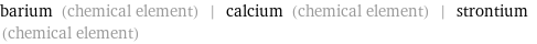 barium (chemical element) | calcium (chemical element) | strontium (chemical element)