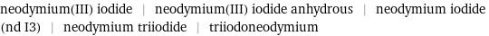 neodymium(III) iodide | neodymium(III) iodide anhydrous | neodymium iodide (nd I3) | neodymium triiodide | triiodoneodymium