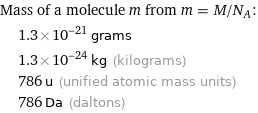 Mass of a molecule m from m = M/N_A:  | 1.3×10^-21 grams  | 1.3×10^-24 kg (kilograms)  | 786 u (unified atomic mass units)  | 786 Da (daltons)