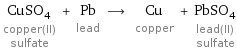 CuSO_4 copper(II) sulfate + Pb lead ⟶ Cu copper + PbSO_4 lead(II) sulfate