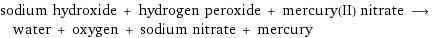 sodium hydroxide + hydrogen peroxide + mercury(II) nitrate ⟶ water + oxygen + sodium nitrate + mercury