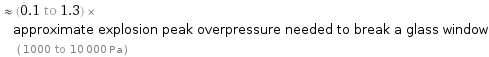  ≈ (0.1 to 1.3) × approximate explosion peak overpressure needed to break a glass window ( 1000 to 10000 Pa )