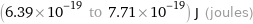 (6.39×10^-19 to 7.71×10^-19) J (joules)