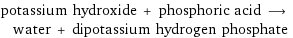 potassium hydroxide + phosphoric acid ⟶ water + dipotassium hydrogen phosphate