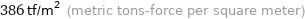 386 tf/m^2 (metric tons-force per square meter)