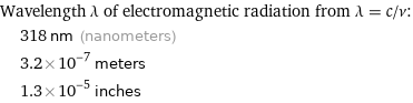 Wavelength λ of electromagnetic radiation from λ = c/ν:  | 318 nm (nanometers)  | 3.2×10^-7 meters  | 1.3×10^-5 inches