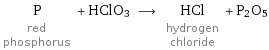 P red phosphorus + HClO3 ⟶ HCl hydrogen chloride + P2O5