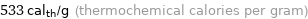 533 cal_th/g (thermochemical calories per gram)