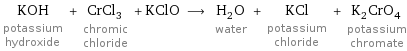 KOH potassium hydroxide + CrCl_3 chromic chloride + KClO ⟶ H_2O water + KCl potassium chloride + K_2CrO_4 potassium chromate