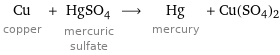 Cu copper + HgSO_4 mercuric sulfate ⟶ Hg mercury + Cu(SO4)2