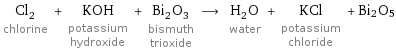 Cl_2 chlorine + KOH potassium hydroxide + Bi_2O_3 bismuth trioxide ⟶ H_2O water + KCl potassium chloride + Bi2O5