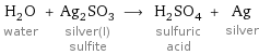 H_2O water + Ag_2SO_3 silver(I) sulfite ⟶ H_2SO_4 sulfuric acid + Ag silver