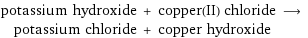 potassium hydroxide + copper(II) chloride ⟶ potassium chloride + copper hydroxide