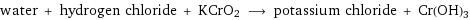 water + hydrogen chloride + KCrO2 ⟶ potassium chloride + Cr(OH)3