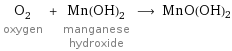 O_2 oxygen + Mn(OH)_2 manganese hydroxide ⟶ MnO(OH)2