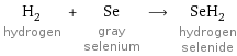 H_2 hydrogen + Se gray selenium ⟶ SeH_2 hydrogen selenide