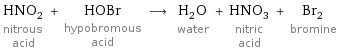 HNO_2 nitrous acid + HOBr hypobromous acid ⟶ H_2O water + HNO_3 nitric acid + Br_2 bromine