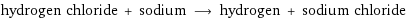 hydrogen chloride + sodium ⟶ hydrogen + sodium chloride