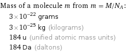 Mass of a molecule m from m = M/N_A:  | 3×10^-22 grams  | 3×10^-25 kg (kilograms)  | 184 u (unified atomic mass units)  | 184 Da (daltons)