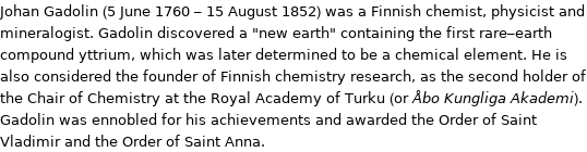 Johan Gadolin (5 June 1760 - 15 August 1852) was a Finnish chemist, physicist and mineralogist. Gadolin discovered a 