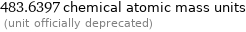 483.6397 chemical atomic mass units  (unit officially deprecated)