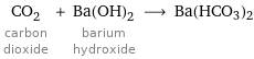 CO_2 carbon dioxide + Ba(OH)_2 barium hydroxide ⟶ Ba(HCO3)2