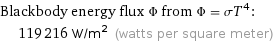 Blackbody energy flux Φ from Φ = σT^4:  | 119216 W/m^2 (watts per square meter)