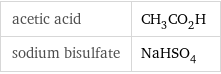 acetic acid | CH_3CO_2H sodium bisulfate | NaHSO_4