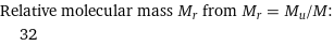 Relative molecular mass M_r from M_r = M_u/M:  | 32