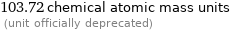 103.72 chemical atomic mass units  (unit officially deprecated)