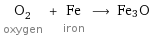 O_2 oxygen + Fe iron ⟶ Fe3O
