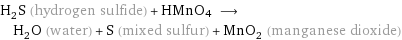 H_2S (hydrogen sulfide) + HMnO4 ⟶ H_2O (water) + S (mixed sulfur) + MnO_2 (manganese dioxide)