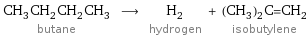 CH_3CH_2CH_2CH_3 butane ⟶ H_2 hydrogen + (CH_3)_2C=CH_2 isobutylene