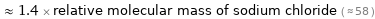  ≈ 1.4 × relative molecular mass of sodium chloride ( ≈ 58 )