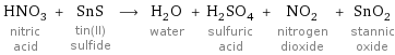 HNO_3 nitric acid + SnS tin(II) sulfide ⟶ H_2O water + H_2SO_4 sulfuric acid + NO_2 nitrogen dioxide + SnO_2 stannic oxide