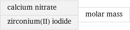 calcium nitrate zirconium(II) iodide | molar mass