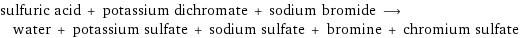 sulfuric acid + potassium dichromate + sodium bromide ⟶ water + potassium sulfate + sodium sulfate + bromine + chromium sulfate